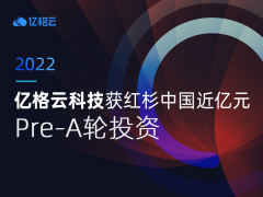 融资丨「亿格云」完成近亿元Pre-A轮融资，红杉中国独家投资