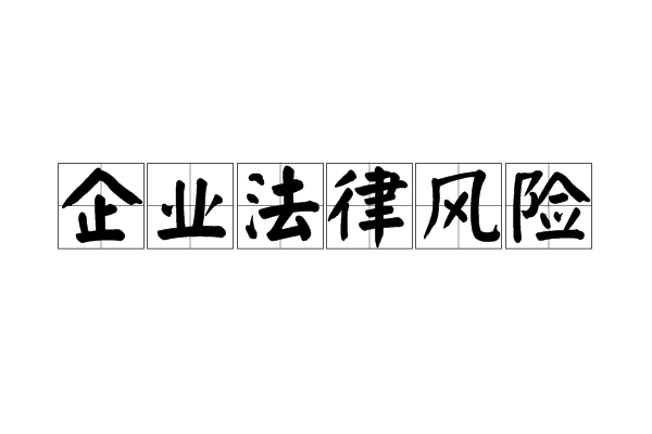 企业法律风险 案例_企业运营中的法律风险_企业法律风险防范 文字不准确